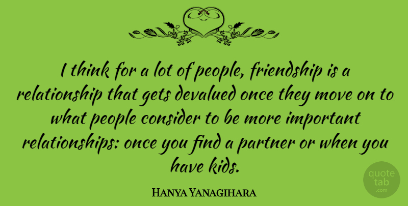 Hanya Yanagihara Quote About Consider, Devalued, Friendship, Gets, Move: I Think For A Lot...