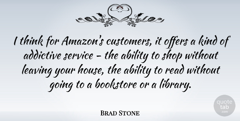 Brad Stone Quote About Ability, Addictive, Bookstore, Offers, Shop: I Think For Amazons Customers...