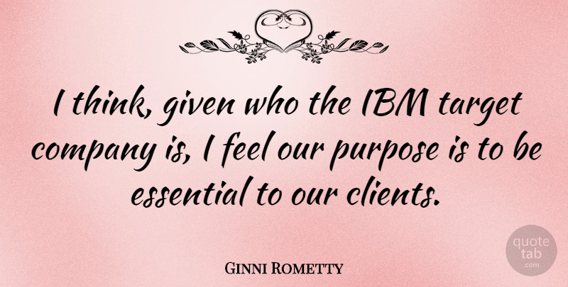 Ginni Rometty Quote About Company, Essential, Given, Ibm, Purpose: I Think Given Who The...