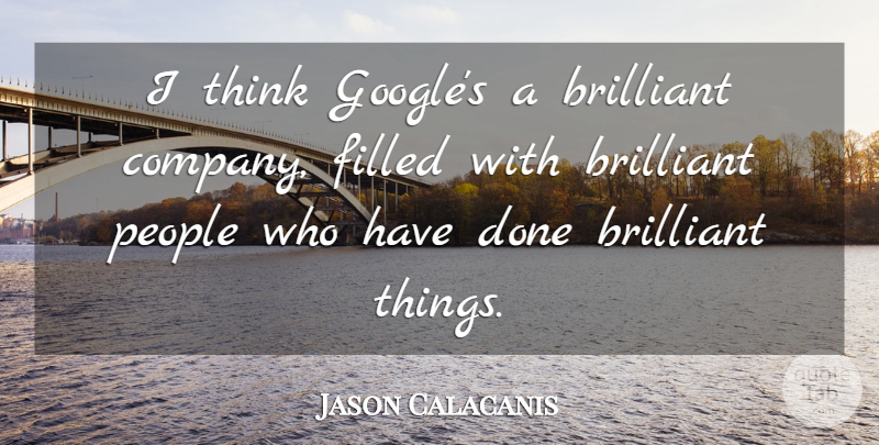 Jason Calacanis Quote About Filled, People: I Think Googles A Brilliant...
