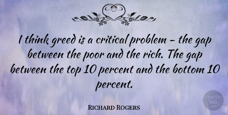 Richard Rogers Quote About Bottom, Critical, Gap, Percent, Poor: I Think Greed Is A...