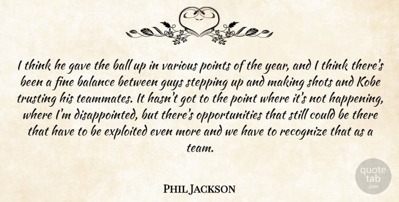 Phil Jackson Quote About Balance, Ball, Exploited, Fine, Gave: I Think He Gave The...