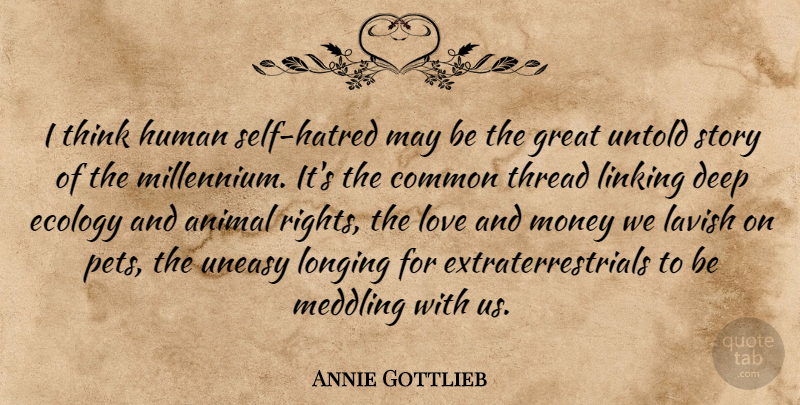 Annie Gottlieb Quote About Thinking, Animal, Rights: I Think Human Self Hatred...