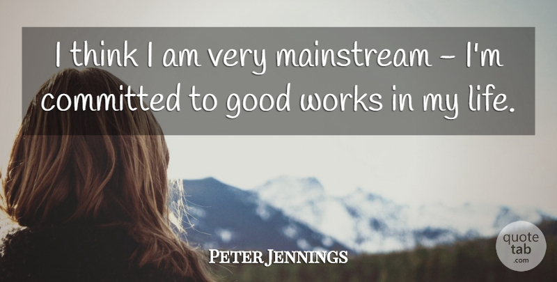 Peter Jennings Quote About Thinking, Good Work, Mainstream: I Think I Am Very...
