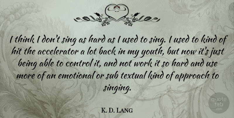 K. D. Lang Quote About Emotional, Thinking, Singing: I Think I Dont Sing...