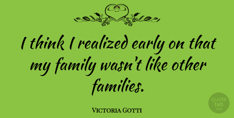 Victoria Gotti Quote About Thinking, My Family, I Realized: I Think I Realized Early...