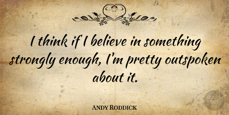 Andy Roddick Quote About Believe, Thinking, Enough: I Think If I Believe...