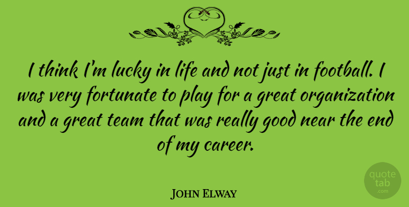 John Elway Quote About Fortunate, Good, Great, Life, Lucky: I Think Im Lucky In...