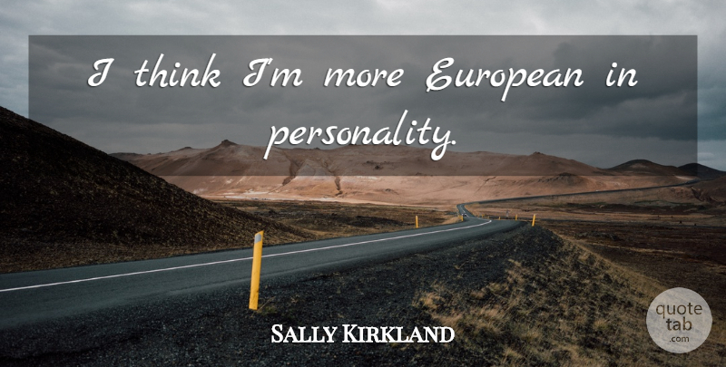 Sally Kirkland Quote About Thinking, Personality: I Think Im More European...