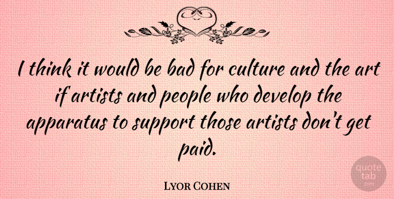 Lyor Cohen Quote About Apparatus, Art, Artists, Bad, Develop: I Think It Would Be...