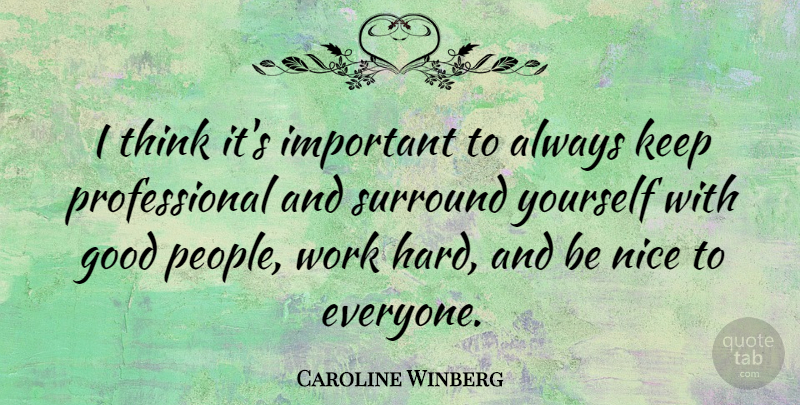 Caroline Winberg Quote About Good, Nice, Surround, Work: I Think Its Important To...