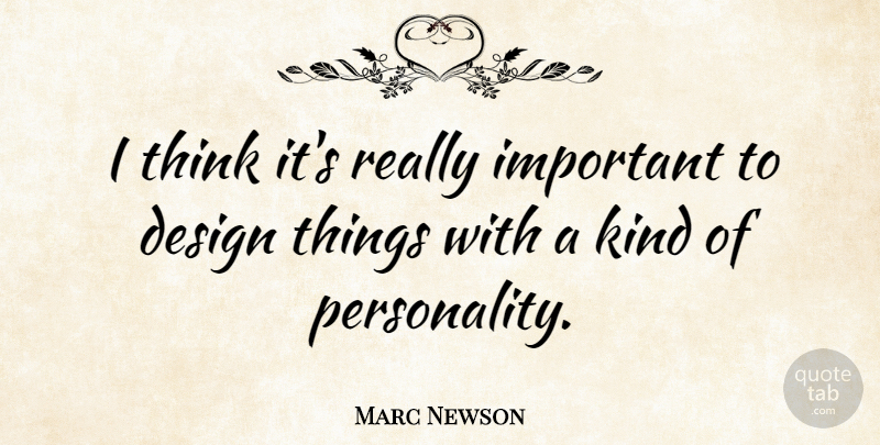 Marc Newson Quote About Thinking, Design, Personality: I Think Its Really Important...