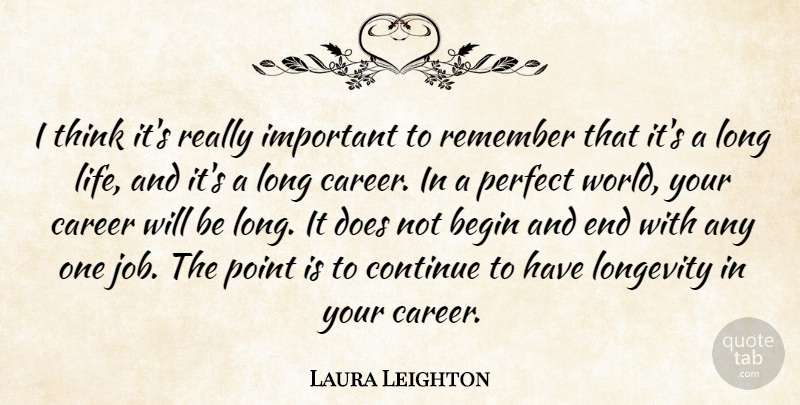 Laura Leighton Quote About Begin, Continue, Life, Longevity, Point: I Think Its Really Important...