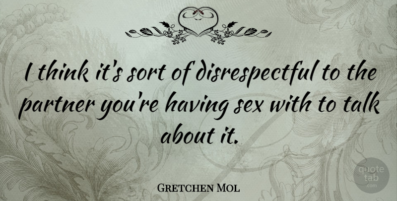 Gretchen Mol Quote About Sex, Thinking, Disrespectful: I Think Its Sort Of...