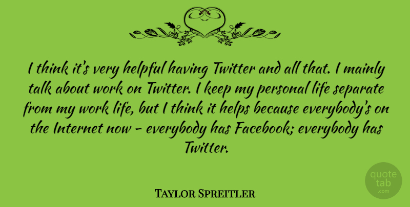 Taylor Spreitler Quote About Everybody, Helpful, Helps, Internet, Life: I Think Its Very Helpful...