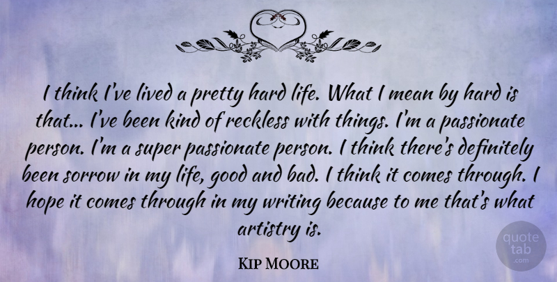Kip Moore Quote About Artistry, Definitely, Good, Hard, Hope: I Think Ive Lived A...