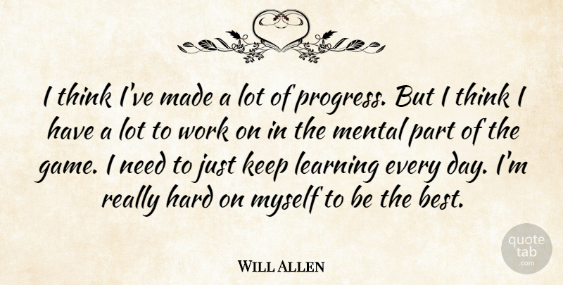 Will Allen Quote About Hard, Learning, Mental, Progress, Work: I Think Ive Made A...