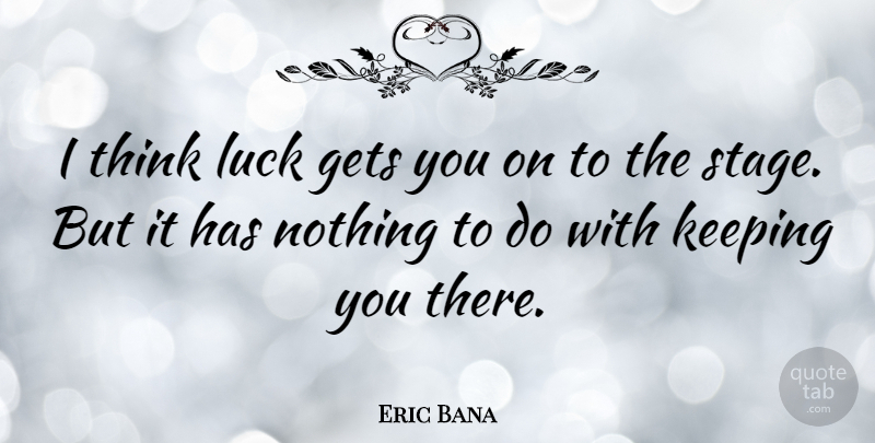 Eric Bana Quote About Thinking, Luck, Stage: I Think Luck Gets You...