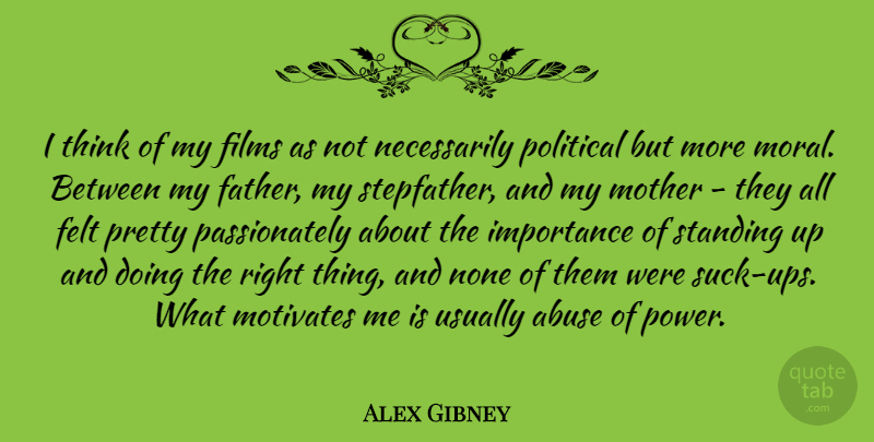 Alex Gibney Quote About Abuse, Felt, Films, Importance, Motivates: I Think Of My Films...