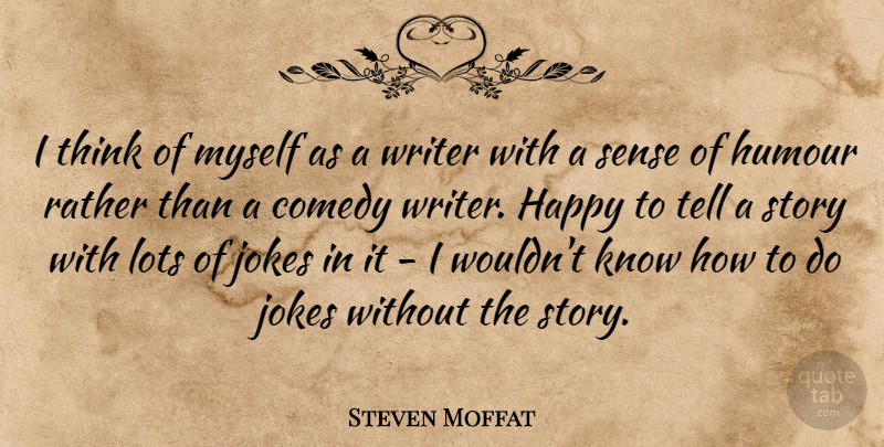 Steven Moffat Quote About Thinking, Stories, Comedy: I Think Of Myself As...
