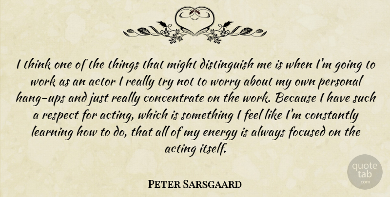 Peter Sarsgaard Quote About Thinking, Worry, Trying: I Think One Of The...