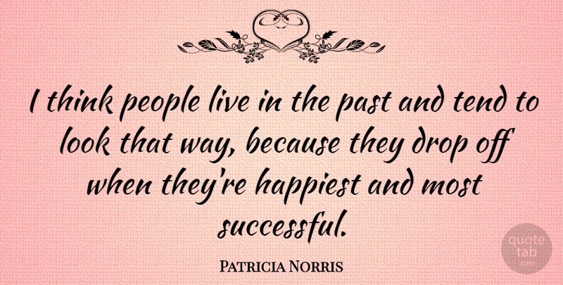 Patricia Norris Quote About Happiest, People, Tend: I Think People Live In...