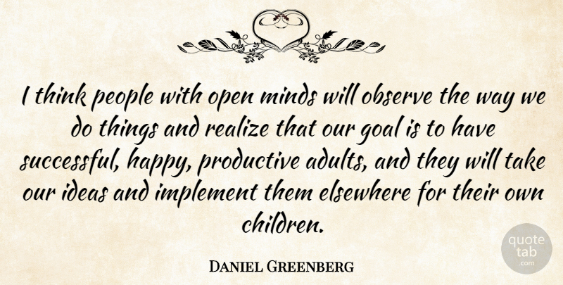 Daniel Greenberg Quote About American Educator, Elsewhere, Implement, Minds, Observe: I Think People With Open...
