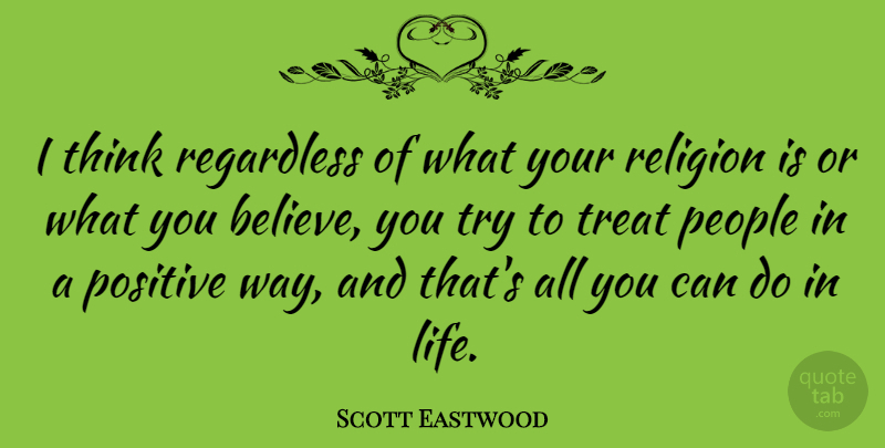 Scott Eastwood Quote About Life, People, Positive, Regardless, Religion: I Think Regardless Of What...