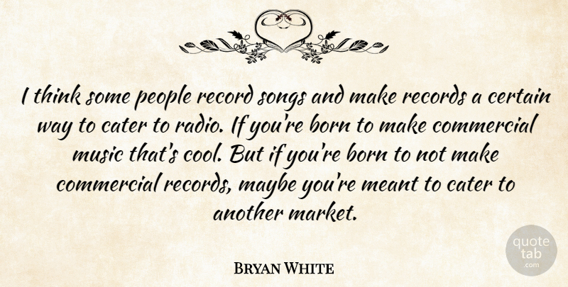 Bryan White Quote About Song, Thinking, Commercial Music: I Think Some People Record...