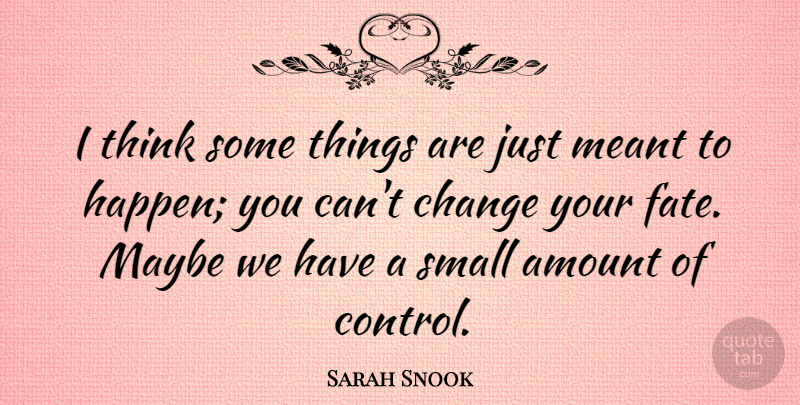 Sarah Snook Quote About Amount, Change, Maybe, Meant, Small: I Think Some Things Are...