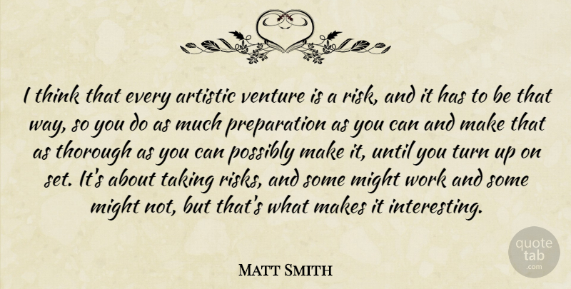 Matt Smith Quote About Thinking, Interesting, Risk: I Think That Every Artistic...
