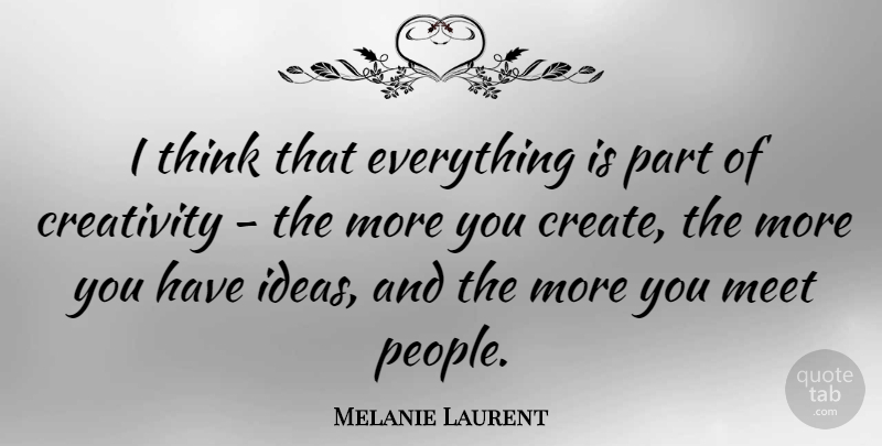 Melanie Laurent Quote About Creativity, Thinking, Ideas: I Think That Everything Is...