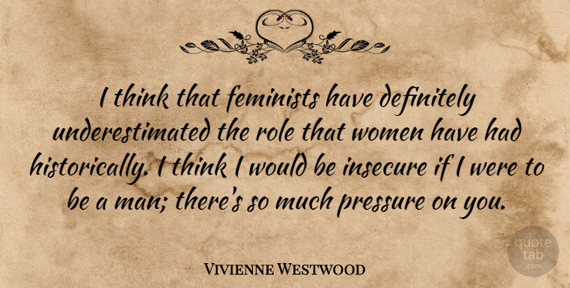 Vivienne Westwood Quote About Insecure, Men, Thinking: I Think That Feminists Have...