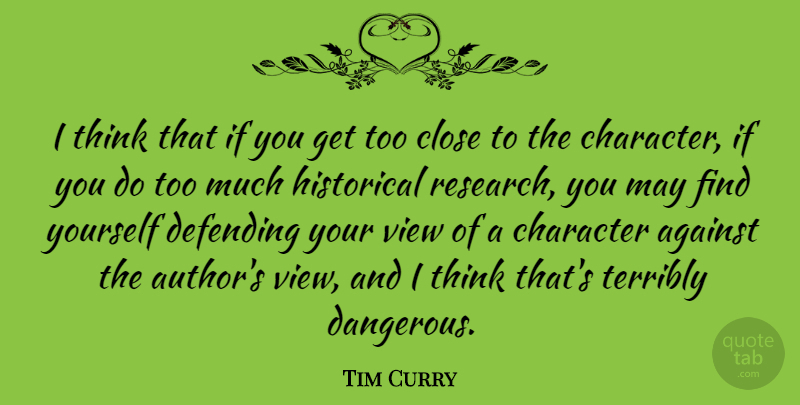 Tim Curry Quote About Against, Close, Defending, Historical, Terribly: I Think That If You...
