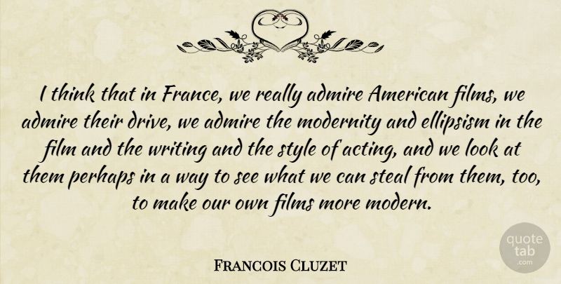 Francois Cluzet Quote About Admire, Films, Modernity, Perhaps, Steal: I Think That In France...