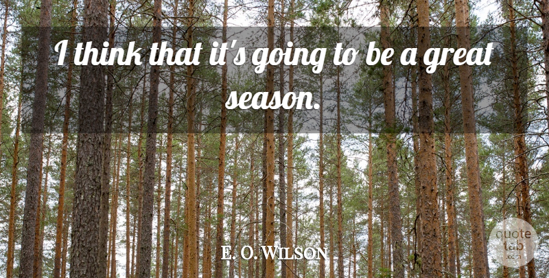 E. O. Wilson Quote About Great: I Think That Its Going...