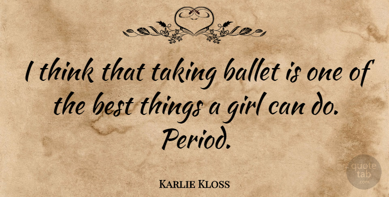 Karlie Kloss Quote About Girl, Thinking, Ballet: I Think That Taking Ballet...