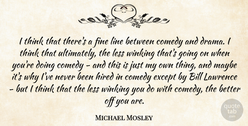 Michael Mosley Quote About Bill, Except, Fine, Hired, Lawrence: I Think That Theres A...