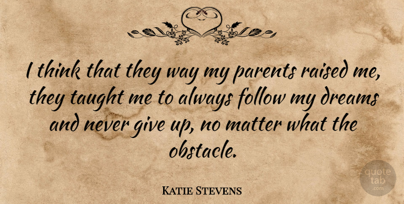 Katie Stevens Quote About Dreams, Matter, Raised, Taught: I Think That They Way...