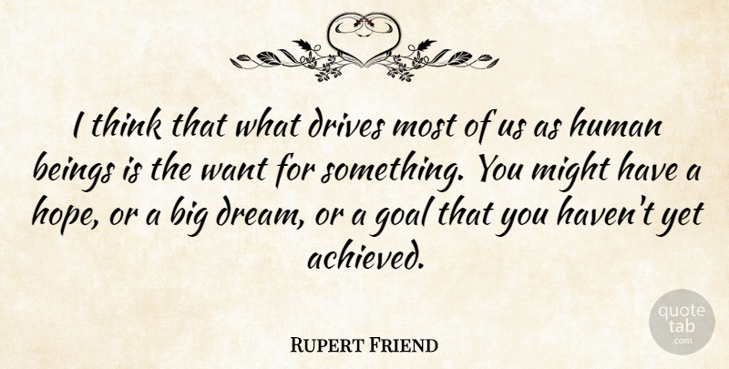 Rupert Friend Quote About Dream, Thinking, Goal: I Think That What Drives...