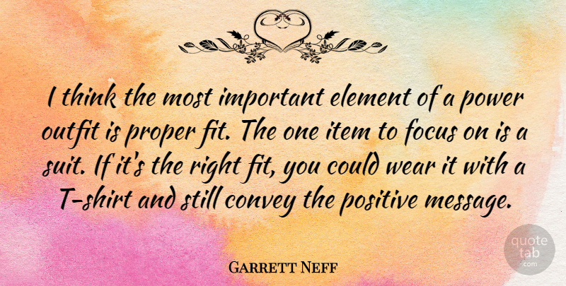 Garrett Neff Quote About Convey, Element, Item, Outfit, Positive: I Think The Most Important...