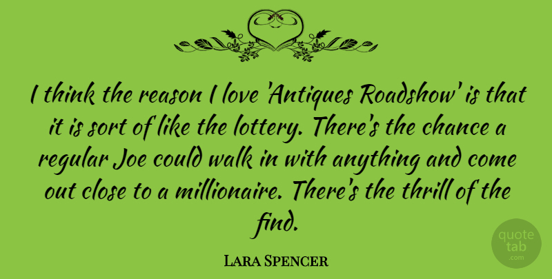 Lara Spencer Quote About Thinking, Thrill, Antiques: I Think The Reason I...