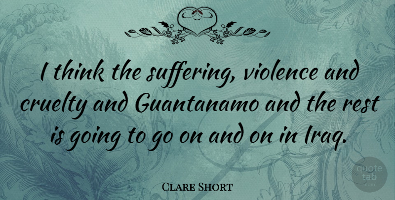 Clare Short Quote About Thinking, Iraq, Suffering: I Think The Suffering Violence...