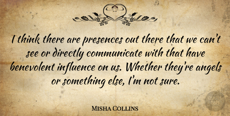 Misha Collins Quote About Angel, Thinking, Influence: I Think There Are Presences...