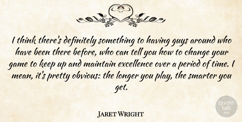 Jaret Wright Quote About Change, Definitely, Excellence, Game, Guys: I Think Theres Definitely Something...
