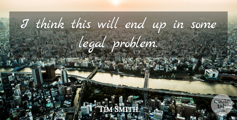 Tim Smith Quote About Legal: I Think This Will End...