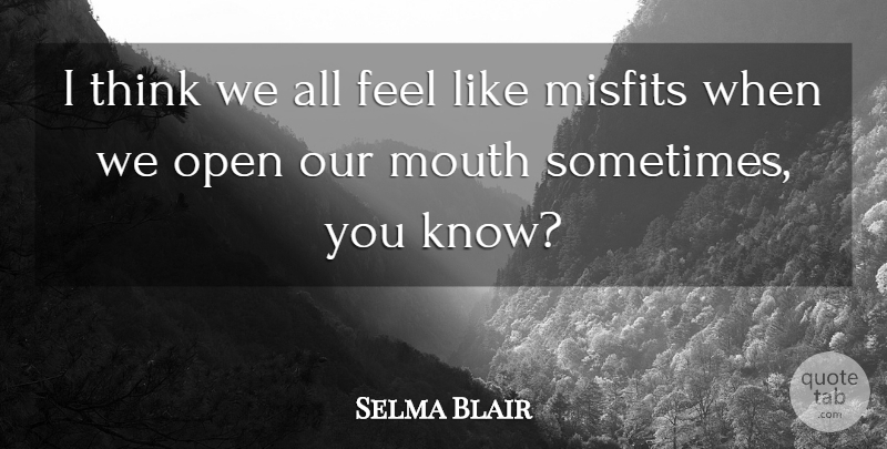 Selma Blair Quote About Thinking, Mouths, Sometimes: I Think We All Feel...