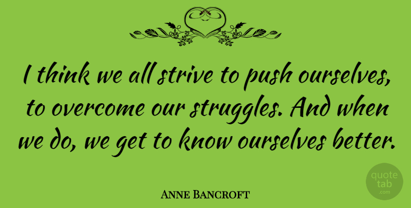 Anne Bancroft Quote About Struggle, Thinking, Overcoming: I Think We All Strive...