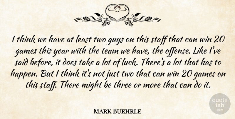 Mark Buehrle Quote About Games, Guys, Might, Staff, Team: I Think We Have At...