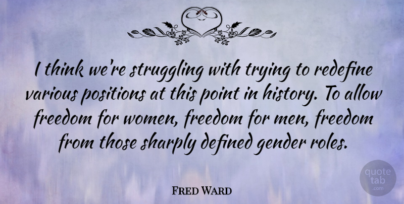 Fred Ward Quote About Allow, Defined, Freedom, Gender, Point: I Think Were Struggling With...